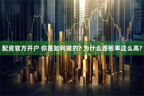 配资官方开户 你是如何做的? 为什么连板率这么高?