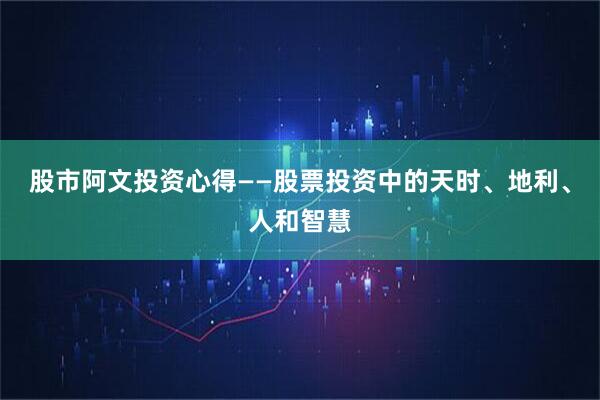 股市阿文投资心得——股票投资中的天时、地利、人和智慧