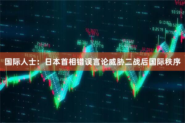 国际人士：日本首相错误言论威胁二战后国际秩序