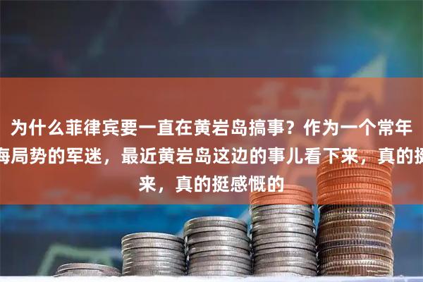 为什么菲律宾要一直在黄岩岛搞事？作为一个常年关注南海局势的军迷，最近黄岩岛这边的事儿看下来，真的挺感慨的