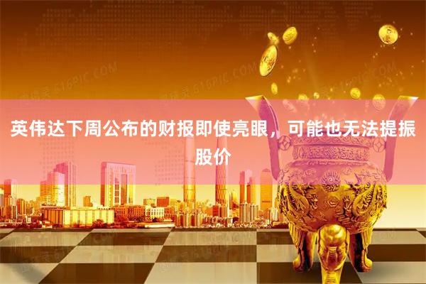 英伟达下周公布的财报即使亮眼，可能也无法提振股价