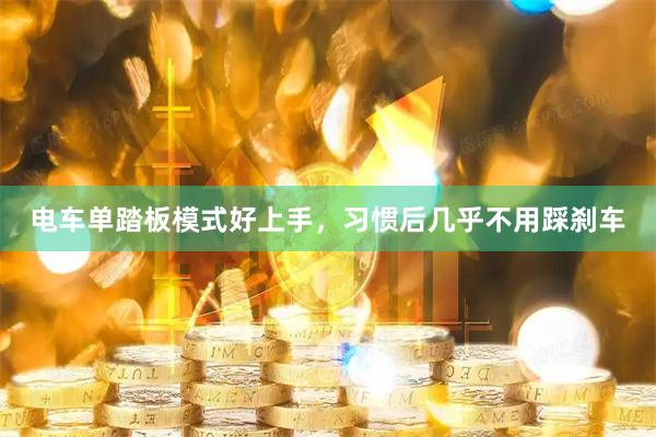 电车单踏板模式好上手，习惯后几乎不用踩刹车