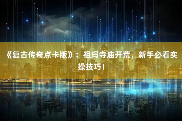 《复古传奇点卡版》：祖玛寺庙开荒，新手必看实操技巧！