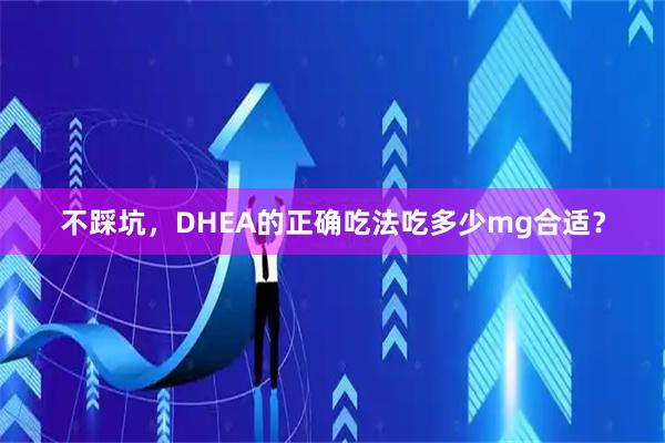 不踩坑，DHEA的正确吃法吃多少mg合适？