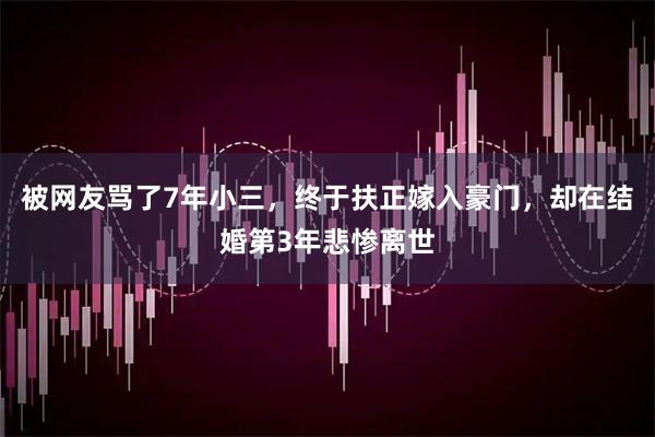 被网友骂了7年小三，终于扶正嫁入豪门，却在结婚第3年悲惨离世