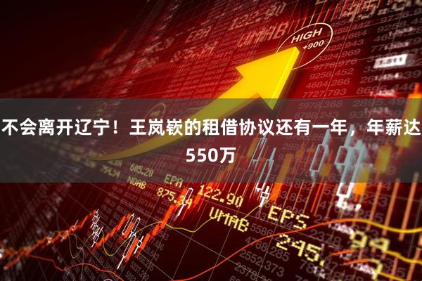 不会离开辽宁！王岚嵚的租借协议还有一年，年薪达550万