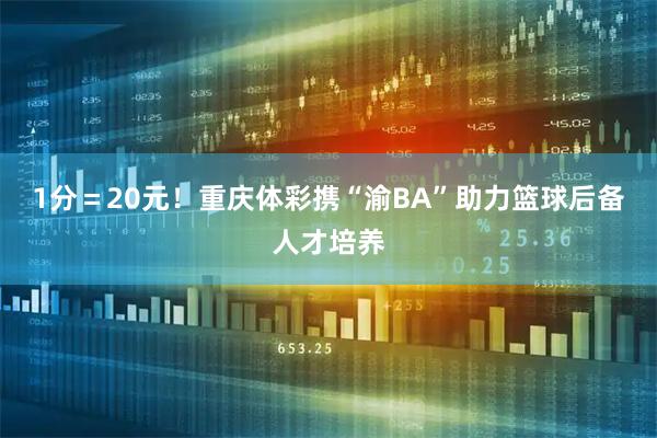 1分＝20元！重庆体彩携“渝BA”助力篮球后备人才培养