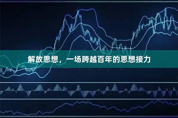 解放思想，一场跨越百年的思想接力