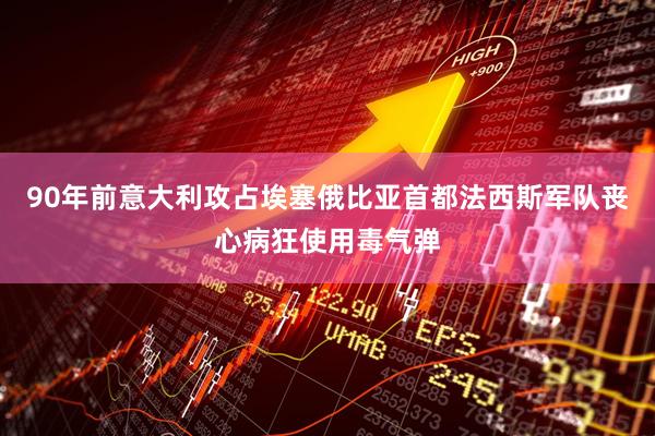90年前意大利攻占埃塞俄比亚首都法西斯军队丧心病狂使用毒气弹