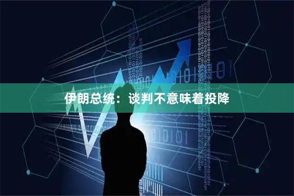 伊朗总统：谈判不意味着投降