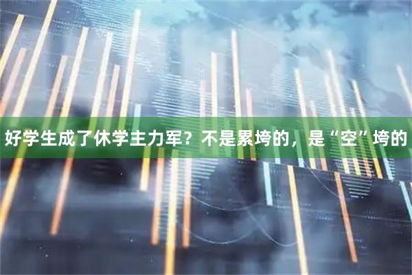 好学生成了休学主力军？不是累垮的，是“空”垮的